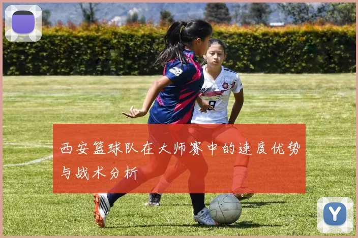 西安篮球队在大师赛中的速度优势与战术分析