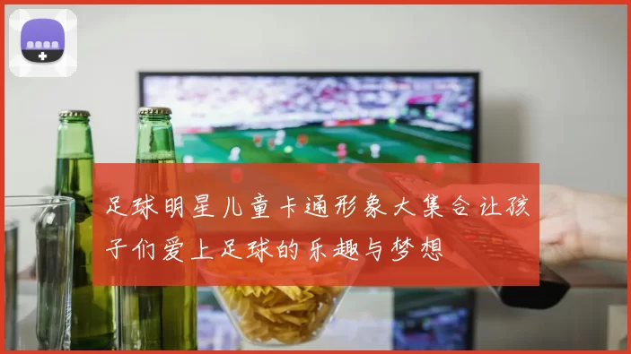 足球明星儿童卡通形象大集合让孩子们爱上足球的乐趣与梦想